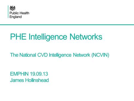 PHE Intelligence Networks The National CVD Intelligence Network (NCVIN) EMPHIN 19.09.13 James Hollinshead Presentation subheading set in 20pt Roman.