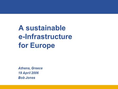 A sustainable e-Infrastructure for Europe Athens, Greece 19 April 2006 Bob Jones.