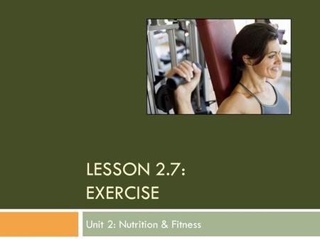 LESSON 2.7: EXERCISE Unit 2: Nutrition & Fitness.