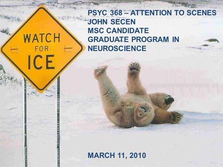 PSYC 368 – ATTENTION TO SCENES JOHN SECEN MSC CANDIDATE GRADUATE PROGRAM IN NEUROSCIENCE MARCH 11, 2010.