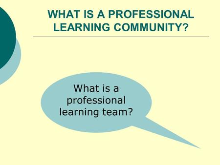 WHAT IS A PROFESSIONAL LEARNING COMMUNITY? What is a professional learning team?