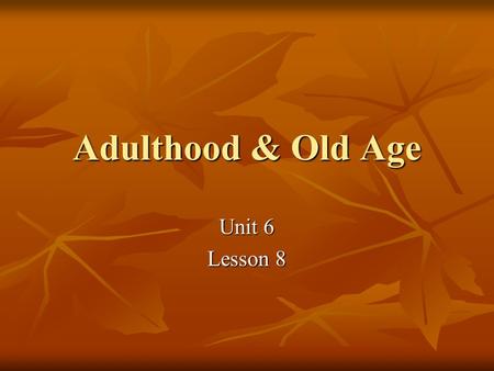 Adulthood & Old Age Unit 6 Lesson 8. Peak Ages 18-25 yrs 18-25 yrs Health Health Strength Strength Reflexes Reflexes Sexuality Sexuality.