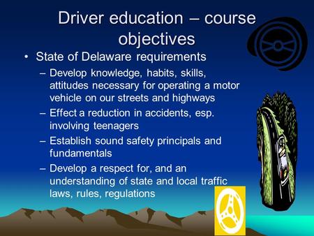 Driver education – course objectives State of Delaware requirements –Develop knowledge, habits, skills, attitudes necessary for operating a motor vehicle.