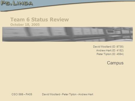 CSCI 588 – FA05David Woollard - Peter Tipton - Andrew Hart Team 6 Status Review October 18, 2005 David Woollard (ID: 8735) Andrew Hart (ID: 4152) Peter.