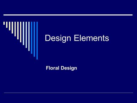 Design Elements Floral Design. The Elements of Design are:  Line  Form  Pattern  Texture  Color.