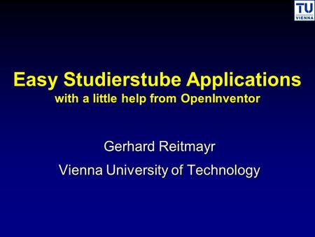Easy Studierstube Applications with a little help from OpenInventor Gerhard Reitmayr Gerhard Reitmayr Vienna University of Technology Vienna University.