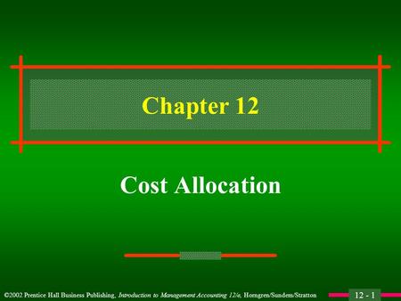 12 - 1 ©2002 Prentice Hall Business Publishing, Introduction to Management Accounting 12/e, Horngren/Sundem/Stratton Chapter 12 Cost Allocation.