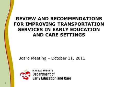 1 REVIEW AND RECOMMENDATIONS FOR IMPROVING TRANSPORTATION SERVICES IN EARLY EDUCATION AND CARE SETTINGS Board Meeting – October 11, 2011.