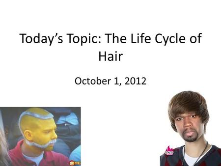 Today’s Topic: The Life Cycle of Hair October 1, 2012.