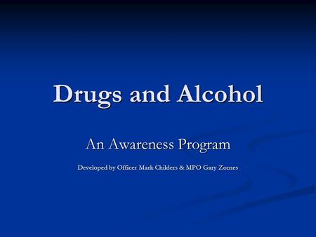 Drugs and Alcohol An Awareness Program Developed by Officer Mark Childers & MPO Gary Zornes.