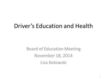 Driver’s Education and Health Board of Education Meeting November 18, 2014 Lisa Kotowski 1.