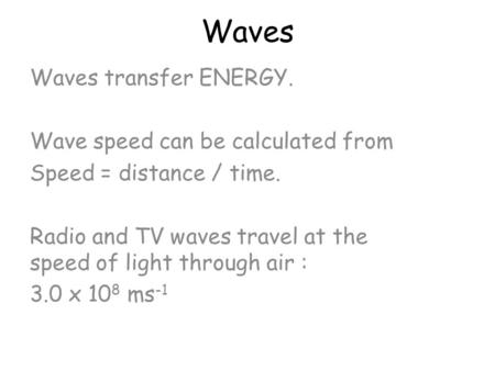 Waves Waves transfer ENERGY. Wave speed can be calculated from Speed = distance / time. Radio and TV waves travel at the speed of light through air :