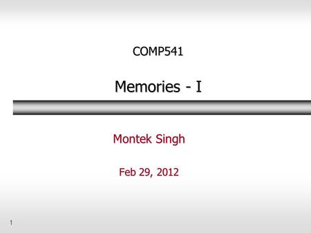 1 COMP541 Memories - I Montek Singh Feb 29, 2012.