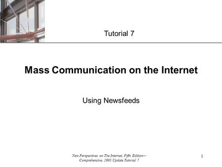 XP New Perspectives on The Internet, Fifth Edition— Comprehensive, 2005 Update Tutorial 7 1 Mass Communication on the Internet Using Newsfeeds Tutorial.
