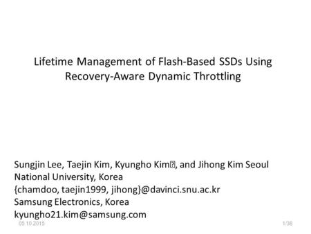 05.10.20151/38 Lifetime Management of Flash-Based SSDs Using Recovery-Aware Dynamic Throttling Sungjin Lee, Taejin Kim, Kyungho Kim, and Jihong Kim Seoul.