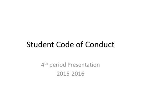Student Code of Conduct 4 th period Presentation 2015-2016.