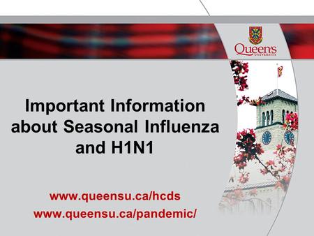 Important Information about Seasonal Influenza and H1N1 www.queensu.ca/hcds www.queensu.ca/pandemic/