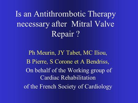 Is an Antithrombotic Therapy necessary after Mitral Valve Repair ? Ph Meurin, JY Tabet, MC Iliou, B Pierre, S Corone et A Bendriss, On behalf of the Working.