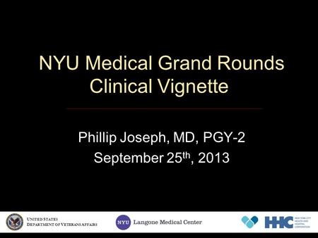 NYU Medical Grand Rounds Clinical Vignette Phillip Joseph, MD, PGY-2 September 25 th, 2013 U NITED S TATES D EPARTMENT OF V ETERANS A FFAIRS.
