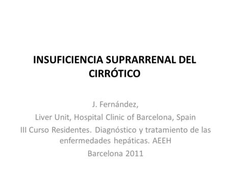 INSUFICIENCIA SUPRARRENAL DEL CIRRÓTICO J. Fernández, Liver Unit, Hospital Clinic of Barcelona, Spain III Curso Residentes. Diagnóstico y tratamiento de.