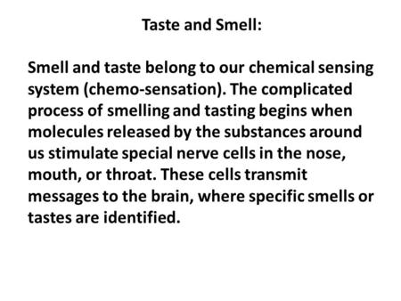 Taste and Smell: Smell and taste belong to our chemical sensing system (chemo-sensation). The complicated process of smelling and tasting begins when molecules.