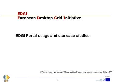 1 2010-04-27 EDGI European Desktop Grid Initiative EDGI Portal usage and use-case studies EDGI is supported by the FP7 Capacities Programme under contract.