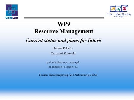 WP9 Resource Management Current status and plans for future Juliusz Pukacki Krzysztof Kurowski  Poznan Supercomputing.