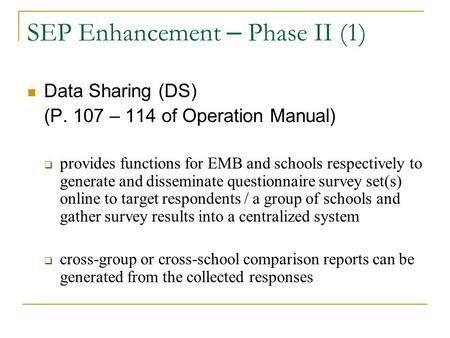 SEP Enhancement – Phase II (1) Data Sharing (DS) (P. 107 – 114 of Operation Manual)  provides functions for EMB and schools respectively to generate and.