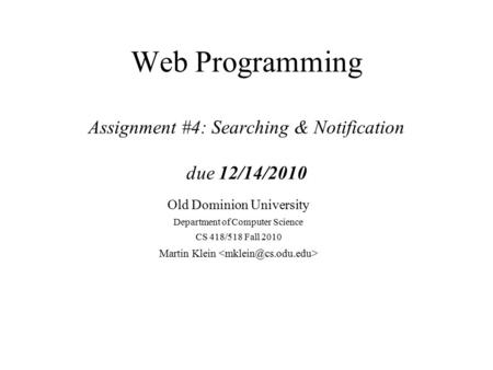 Web Programming Assignment #4: Searching & Notification due 12/14/2010 Old Dominion University Department of Computer Science CS 418/518 Fall 2010 Martin.