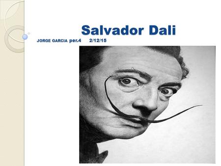 Salvador Dali JORGE GARCIA per.4 2/12/15. Salvador Dali Early life Born on May 11,1904 Salvador Dali was born but with the birth name of Salvador Felipe.
