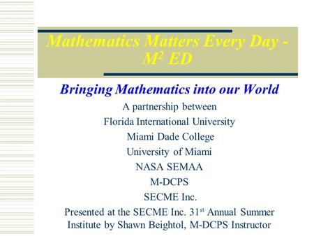 Mathematics Matters Every Day - M 2 ED Bringing Mathematics into our World A partnership between Florida International University Miami Dade College University.