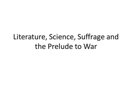 Literature, Science, Suffrage and the Prelude to War.