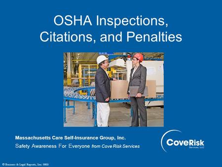 © Business & Legal Reports, Inc. 0803 OSHA Inspections, Citations, and Penalties Massachusetts Care Self-Insurance Group, Inc. S afety A wareness F or.