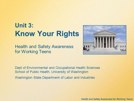 Health and Safety Awareness for Working Teens Unit 3: Know Your Rights Health and Safety Awareness for Working Teens Dept of Environmental and Occupational.