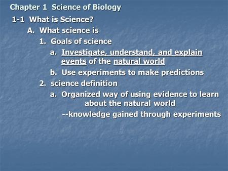 Chapter 1 Science of Biology 1-1 What is Science? A. What science is A. What science is 1. Goals of science 1. Goals of science a. Investigate, understand,