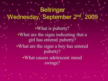 Bellringer Wednesday, September 2 nd, 2009 What is puberty? What are the signs indicating that a girl has entered puberty? What are the signs a boy has.
