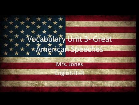 Vocabulary Unit 3- Great American Speeches Mrs. Jones English III H.