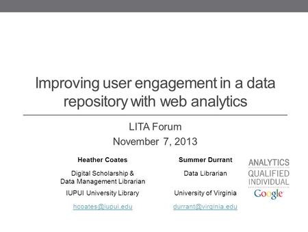 Improving user engagement in a data repository with web analytics LITA Forum November 7, 2013 Heather CoatesSummer Durrant Digital Scholarship & Data Management.