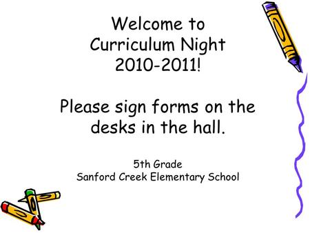 Welcome to Curriculum Night 2010-2011! Please sign forms on the desks in the hall. 5th Grade Sanford Creek Elementary School.