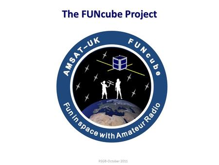 22/06/101 The FUNcube Project RSGB-October 2011. 22/06/102 Introduction Background information about AMSAT and AMSAT-UK Brief history of “OSCAR” satellites.