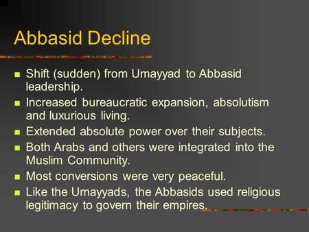 Abbasid Decline Shift (sudden) from Umayyad to Abbasid leadership. Increased bureaucratic expansion, absolutism and luxurious living. Extended absolute.