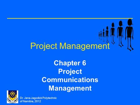 Dr. Jana Jagodick Polytechnic of Namibia, 2012 Project Management Chapter 6 Project Communications Management.