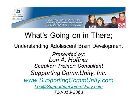 What’s Going on in There; Understanding Adolescent Brain Development Presented by: Lori A. Hoffner Speaker~Trainer~Consultant Supporting CommUnity, Inc.