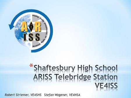 Robert Striemer, VE4SHSStefan Wagener, VE4NSA. * Introduction * Presentation on ARISS and SHS Telebridge Project, Timeline and Requirements * Q & A *