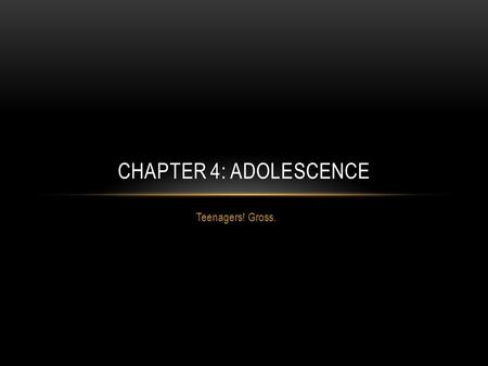CHAPTER 4: ADOLESCENCE Teenagers! Gross..