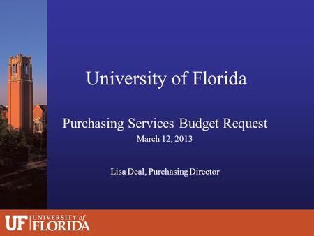 University of Florida Purchasing Services Budget Request March 12, 2013 Lisa Deal, Purchasing Director.