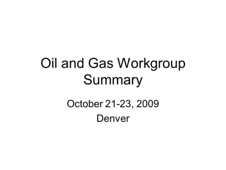 Oil and Gas Workgroup Summary October 21-23, 2009 Denver.