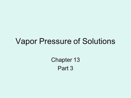 Vapor Pressure of Solutions Chapter 13 Part 3. Vapor Pressure The pressure of the vapor present. Vapor is the liquid molecule in gas form over the liquid.
