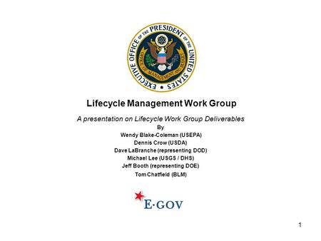 1 Lifecycle Management Work Group A presentation on Lifecycle Work Group Deliverables By Wendy Blake-Coleman (USEPA) Dennis Crow (USDA) Dave LaBranche.