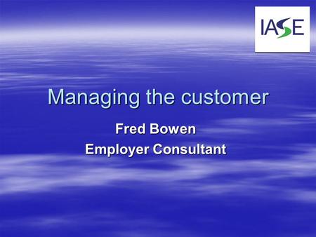 Managing the customer Fred Bowen Employer Consultant.